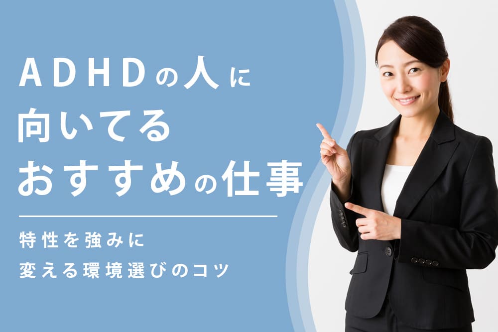 ADHDの人に向いてるおすすめの仕事｜特性を強みに変える環境選びのコツ