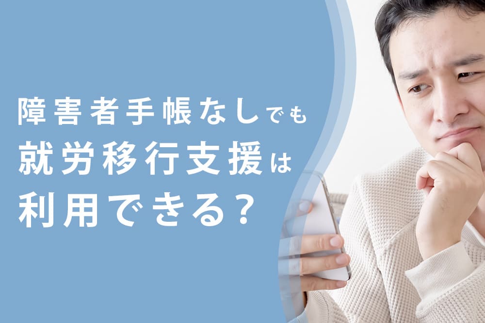 障害者手帳なしでも就労移行支援は利用できる？