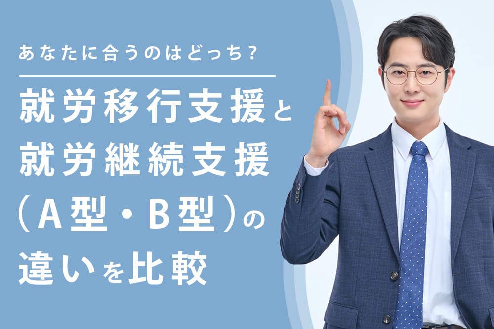 あなたに合うのはどっち？就労移行支援と就労継続支援（A型・B型）の違いを比較