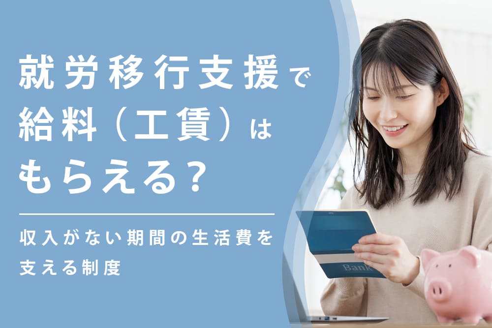 就労移行支援で給料（工賃）はもらえる？収入がない期間の生活費を支える制度